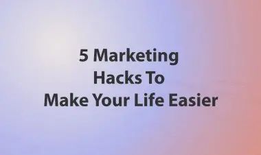 5 Marketing Hacks To Make Your Life Easier