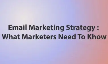 Email Marketing Strategy  : What Marketers Need To Khow