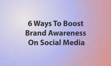 6 Ways To Boost Brand Awareness On Social Media