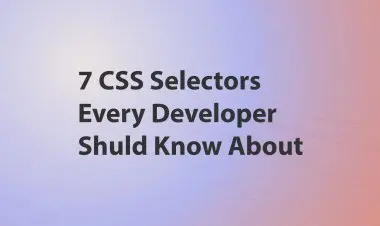 7 Css Selectors Every Developer Shuld Know About