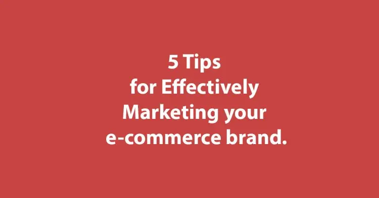 05 Tips For Effectively Marketing Your E-commerce Brand.