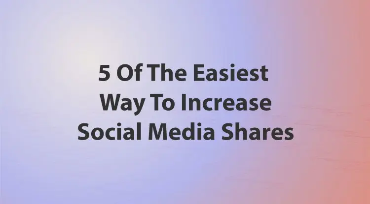 5 Of The Easiest Way To Increase Your Social Media Shares