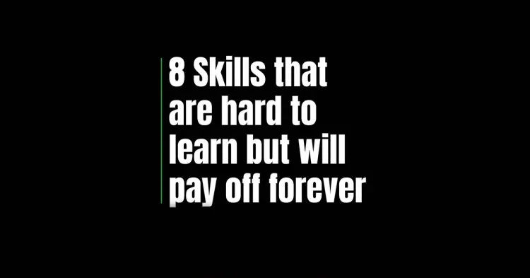 8 Skills That Are Hard To Learn But Will Pay Off Forever