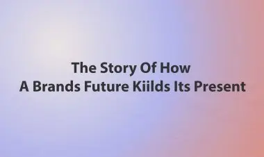 The Story Of How A Brands Future Kiilds Its Present